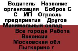 Водитель › Название организации ­ Бобров С.С., ИП › Отрасль предприятия ­ Другое › Минимальный оклад ­ 25 000 - Все города Работа » Вакансии   . Московская обл.,Лыткарино г.